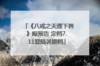 《八戒之天蓬下界》曝预告 定档7.11登陆暑期档
