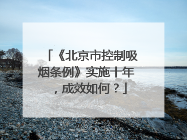 《北京市控制吸烟条例》实施十年，成效如何？