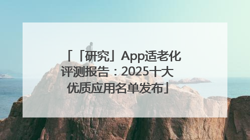 「研究」App适老化评测报告：2025十大优质应用名单发布