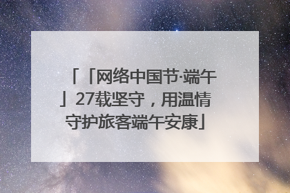「网络中国节·端午」27载坚守，用温情守护旅客端午安康