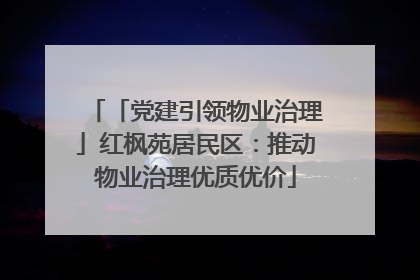 「党建引领物业治理」红枫苑居民区：推动物业治理优质优价