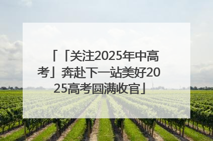 「关注2025年中高考」奔赴下一站美好2025高考圆满收官