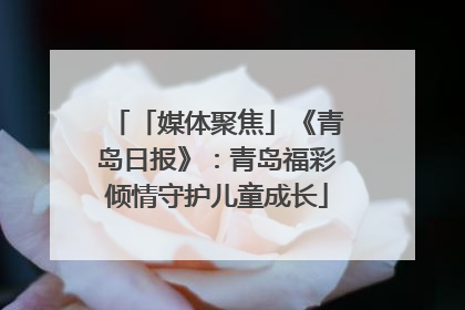 「媒体聚焦」《青岛日报》：青岛福彩倾情守护儿童成长