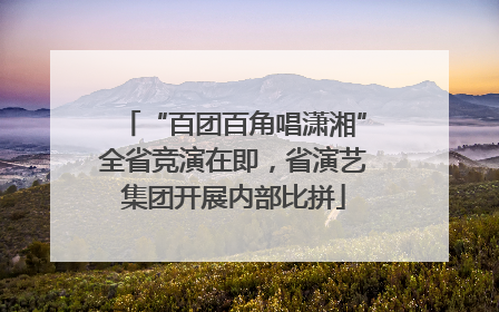 “百团百角唱潇湘”全省竞演在即，省演艺集团开展内部比拼