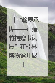 “翰墨承传——汪瘦竹捐赠书法展”在桂林博物馆开展