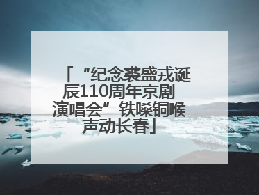 “纪念裘盛戎诞辰110周年京剧演唱会”铁嗓铜喉声动长春