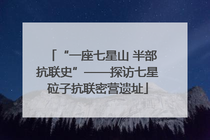 “一座七星山 半部抗联史”——探访七星砬子抗联密营遗址