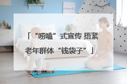 “唠嗑”式宣传 捂紧老年群体“钱袋子”
