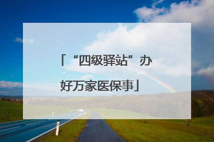“四级驿站”办好万家医保事