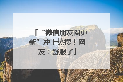 “微信朋友圈更新”冲上热搜！网友：舒服了