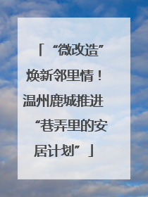 “微改造”焕新邻里情！温州鹿城推进“巷弄里的安居计划”