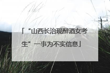 “山西长治现醉酒女考生”一事为不实信息