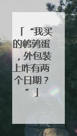 “我买的鹌鹑蛋，外包装上咋有两个日期？”