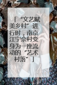 “文艺赋美乡村”进行时，南京江宁佘村变身为一座流动的“艺术村落”