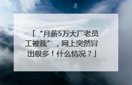 “月薪5万大厂老员工被裁”，网上突然冒出很多！什么情况？