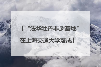 “法华牡丹非遗基地”在上海交通大学落成