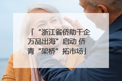 “浙江省侨助千企万品出海”启动 侨青“架桥”拓市场