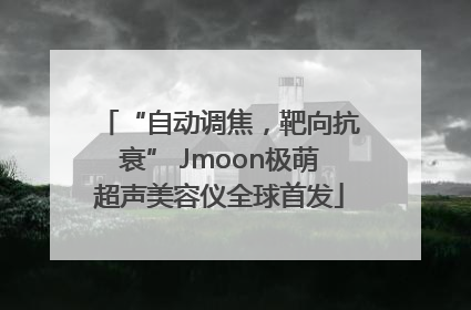 “自动调焦，靶向抗衰” Jmoon极萌超声美容仪全球首发