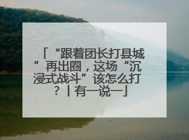 “跟着团长打县城”再出圈，这场“沉浸式战斗”该怎么打？丨有一说一