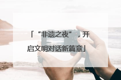 “非遗之夜”，开启文明对话新篇章