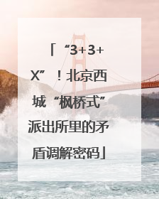“3+3+X”！北京西城“枫桥式”派出所里的矛盾调解密码