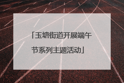 玉塘街道开展端午节系列主题活动