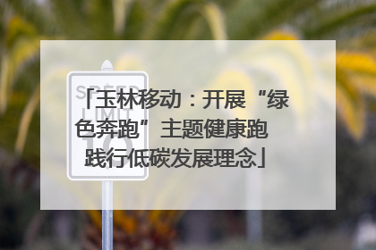 玉林移动：开展“绿色奔跑”主题健康跑 践行低碳发展理念