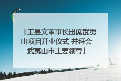 王昱文董事长出席武夷山项目开业仪式 并拜会武夷山市主要领导