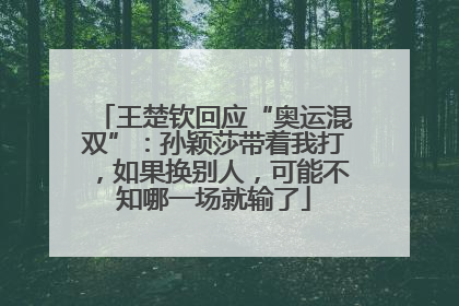 王楚钦回应“奥运混双”：孙颖莎带着我打，如果换别人，可能不知哪一场就输了