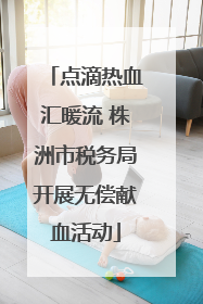 点滴热血汇暖流 株洲市税务局开展无偿献血活动
