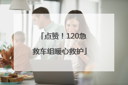 点赞！120急救车组暖心救护