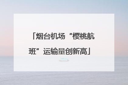 烟台机场“樱桃航班”运输量创新高
