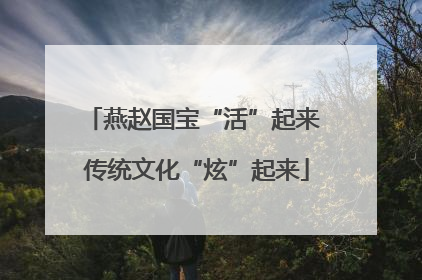 燕赵国宝“活”起来 传统文化“炫”起来