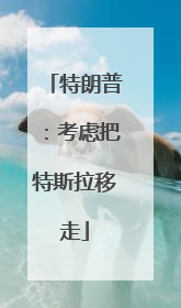 特朗普：考虑把特斯拉移走