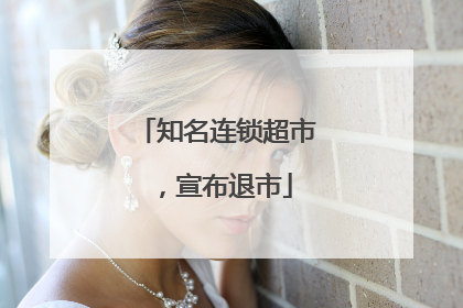 知名连锁超市，宣布退市