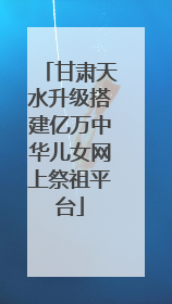 甘肃天水升级搭建亿万中华儿女网上祭祖平台