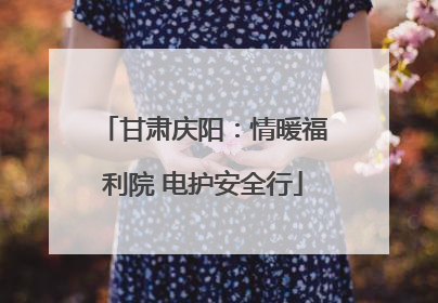 甘肃庆阳：情暖福利院 电护安全行