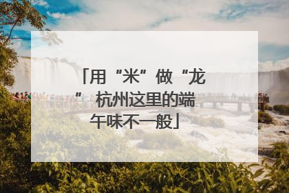 用“米”做“龙” 杭州这里的端午味不一般