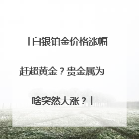 白银铂金价格涨幅赶超黄金？贵金属为啥突然大涨？