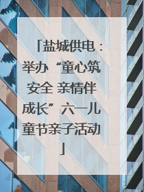 盐城供电：举办“童心筑安全 亲情伴成长”六一儿童节亲子活动