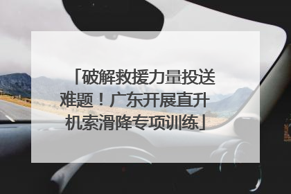 破解救援力量投送难题！广东开展直升机索滑降专项训练