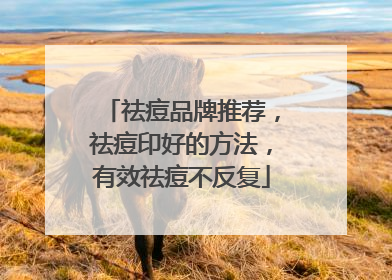 祛痘品牌推荐，祛痘印好的方法，有效祛痘不反复