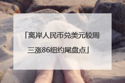 离岸人民币兑美元较周三涨86纽约尾盘点