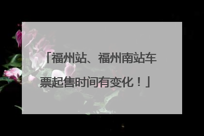 福州站、福州南站车票起售时间有变化！