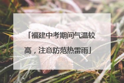 福建中考期间气温较高，注意防范热雷雨