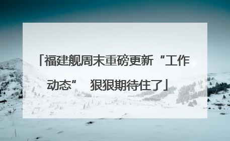 福建舰周末重磅更新“工作动态”  狠狠期待住了