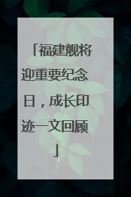 福建舰将迎重要纪念日，成长印迹一文回顾