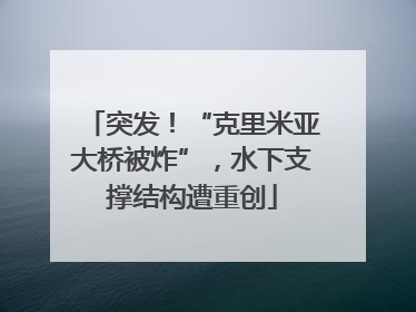 突发！“克里米亚大桥被炸”，水下支撑结构遭重创