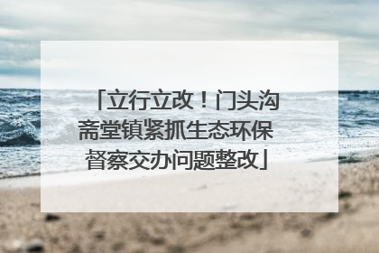 立行立改！门头沟斋堂镇紧抓生态环保督察交办问题整改