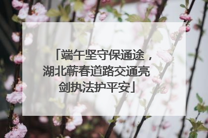 端午坚守保通途，湖北蕲春道路交通亮剑执法护平安